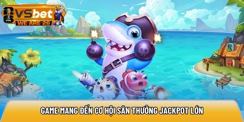 Game mang đến cơ hội săn thưởng jackpot lớn